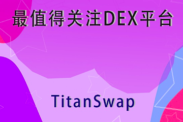 TitanSwap成2020“星势力” 最值得关注DEX平台，TITAN币值未来可期