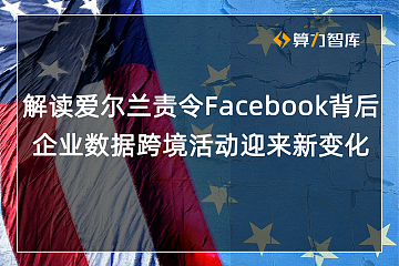 爱尔兰命令Facebook停止向美发送用户数据，全球跨境互联网企业或受影响