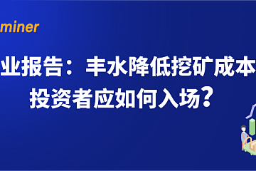 矿业报告：丰水降低挖矿成本，投资者应如何入场？