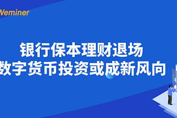 银行保本理财退场，数字货币投资或成新风向