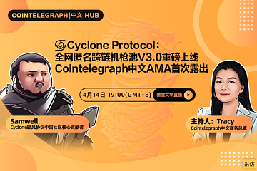 Cointelegraph中文HUB | Cyclone Protocol：全网匿名跨链机枪池V3.0重磅上线